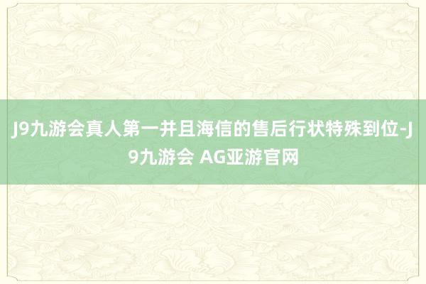 J9九游会真人第一并且海信的售后行状特殊到位-J9九游会 AG亚游官网