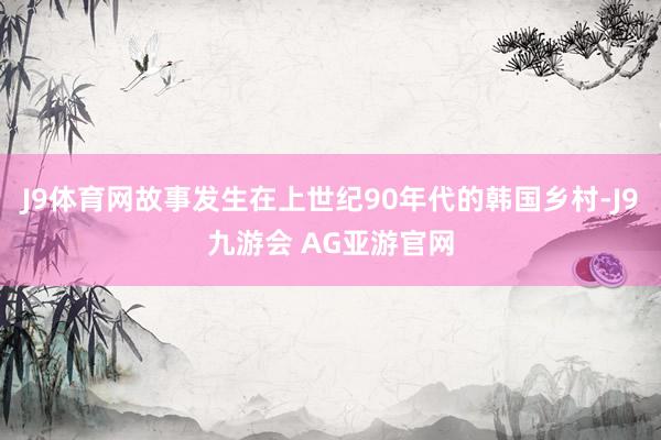 J9体育网故事发生在上世纪90年代的韩国乡村-J9九游会 AG亚游官网