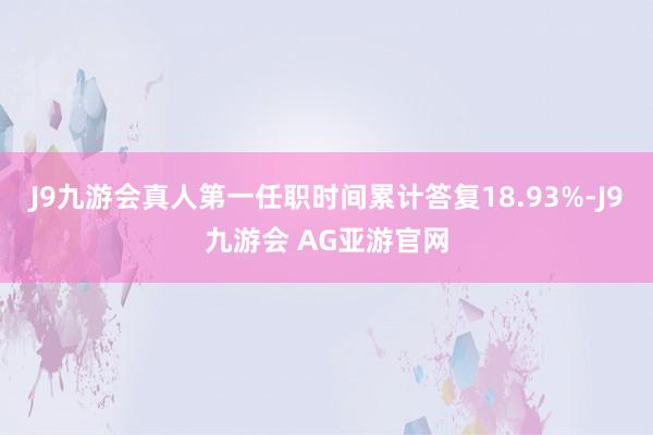 J9九游会真人第一任职时间累计答复18.93%-J9九游会 AG亚游官网