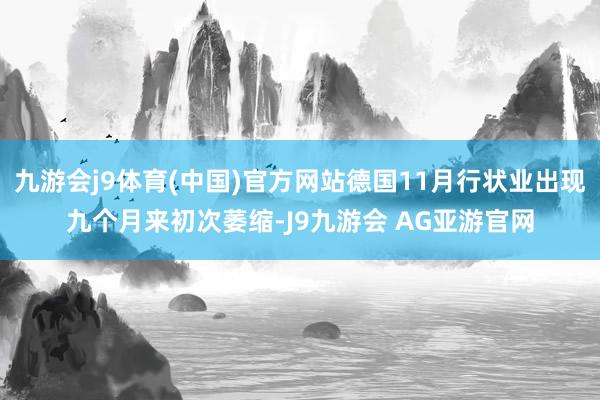 九游会j9体育(中国)官方网站德国11月行状业出现九个月来初次萎缩-J9九游会 AG亚游官网