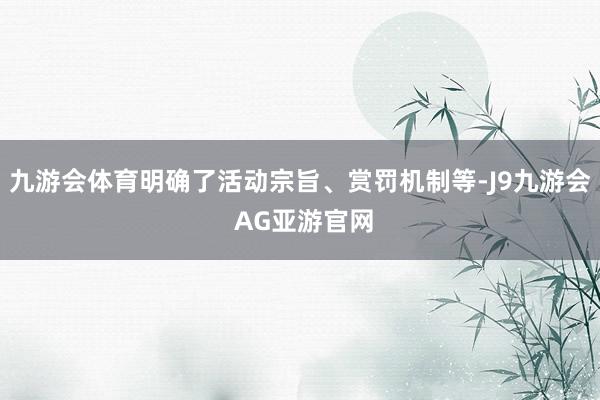九游会体育明确了活动宗旨、赏罚机制等-J9九游会 AG亚游官网