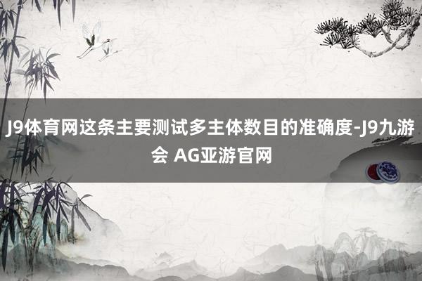 J9体育网这条主要测试多主体数目的准确度-J9九游会 AG亚游官网