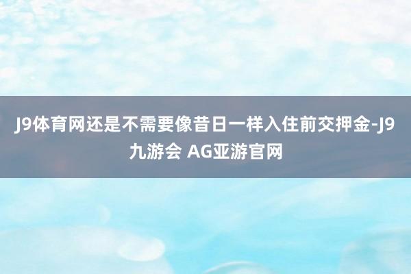 J9体育网还是不需要像昔日一样入住前交押金-J9九游会 AG亚游官网