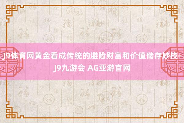 J9体育网黄金看成传统的避险财富和价值储存妙技-J9九游会 AG亚游官网