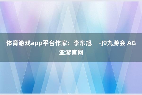体育游戏app平台作家：李东旭    -J9九游会 AG亚游官网