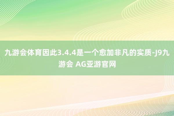 九游会体育因此3.4.4是一个愈加非凡的实质-J9九游会 AG亚游官网
