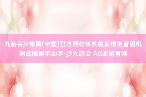 九游会j9体育(中国)官方网站该机组反馈堆曾因机器故障罢手动手-J9九游会 AG亚游官网