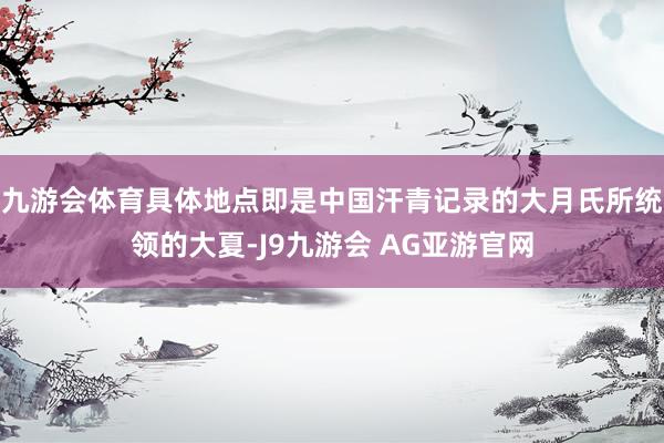 九游会体育具体地点即是中国汗青记录的大月氏所统领的大夏-J9九游会 AG亚游官网