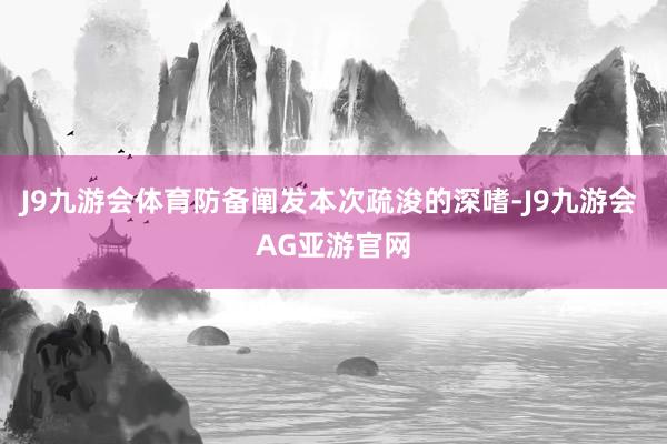 J9九游会体育防备阐发本次疏浚的深嗜-J9九游会 AG亚游官网