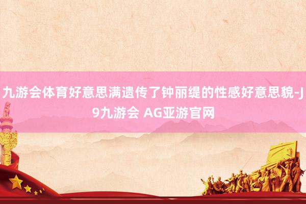 九游会体育好意思满遗传了钟丽缇的性感好意思貌-J9九游会 AG亚游官网