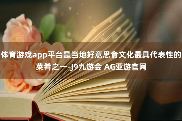 体育游戏app平台是当地好意思食文化最具代表性的菜肴之一-J9九游会 AG亚游官网