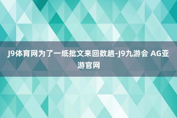 J9体育网为了一纸批文来回数趟-J9九游会 AG亚游官网