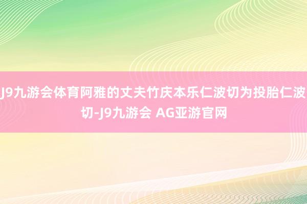 J9九游会体育阿雅的丈夫竹庆本乐仁波切为投胎仁波切-J9九游会 AG亚游官网