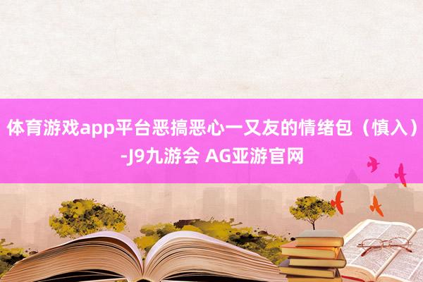 体育游戏app平台恶搞恶心一又友的情绪包（慎入）-J9九游会 AG亚游官网
