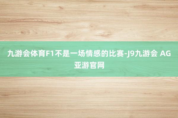 九游会体育F1不是一场情感的比赛-J9九游会 AG亚游官网