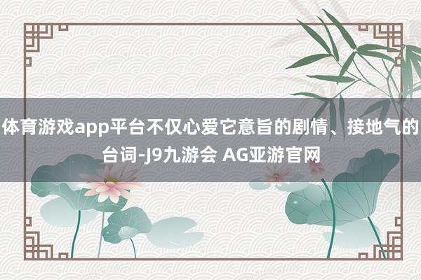 体育游戏app平台不仅心爱它意旨的剧情、接地气的台词-J9九游会 AG亚游官网
