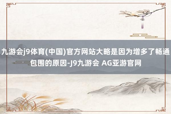 九游会j9体育(中国)官方网站大略是因为增多了畅通包围的原因-J9九游会 AG亚游官网