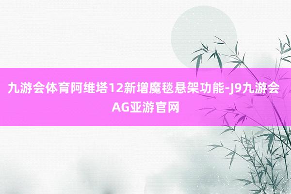 九游会体育阿维塔12新增魔毯悬架功能-J9九游会 AG亚游官网