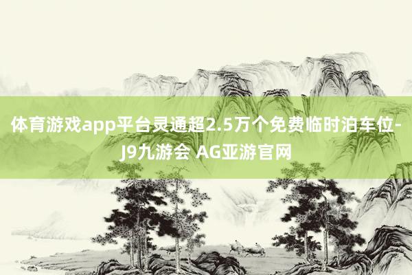 体育游戏app平台灵通超2.5万个免费临时泊车位-J9九游会 AG亚游官网