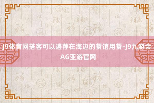 J9体育网搭客可以遴荐在海边的餐馆用餐-J9九游会 AG亚游官网