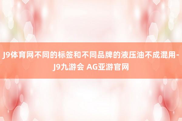 J9体育网不同的标签和不同品牌的液压油不成混用-J9九游会 AG亚游官网