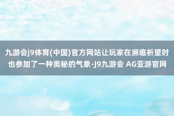 九游会j9体育(中国)官方网站让玩家在濒临祈望时也参加了一种奥秘的气象-J9九游会 AG亚游官网