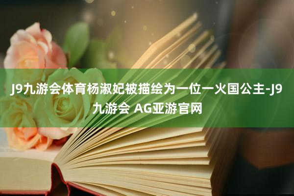 J9九游会体育杨淑妃被描绘为一位一火国公主-J9九游会 AG亚游官网