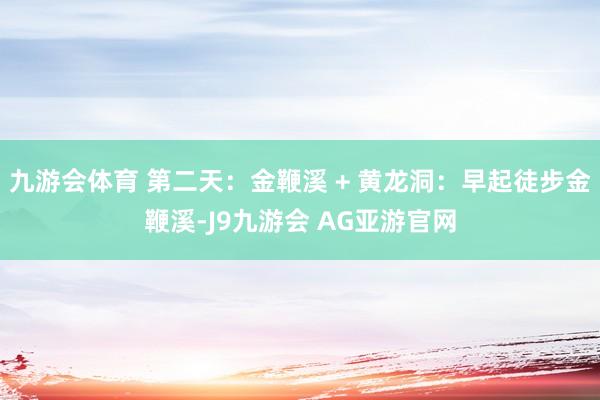 九游会体育 第二天：金鞭溪 + 黄龙洞：早起徒步金鞭溪-J9九游会 AG亚游官网