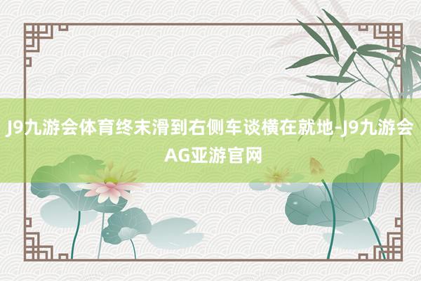J9九游会体育终末滑到右侧车谈横在就地-J9九游会 AG亚游官网