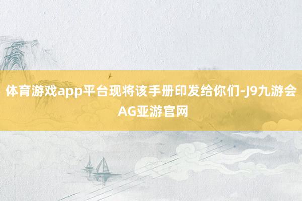 体育游戏app平台现将该手册印发给你们-J9九游会 AG亚游官网