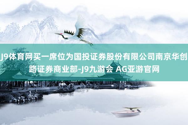 J9体育网买一席位为国投证券股份有限公司南京华创路证券商业部-J9九游会 AG亚游官网