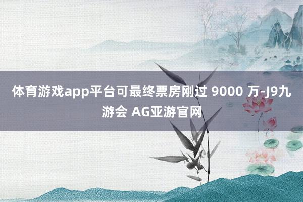 体育游戏app平台可最终票房刚过 9000 万-J9九游会 AG亚游官网