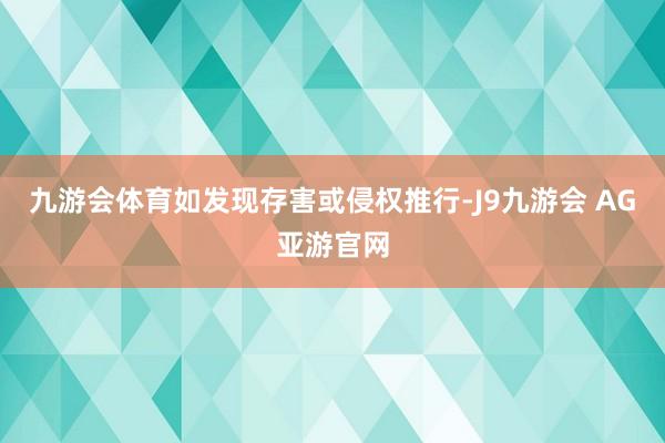 九游会体育如发现存害或侵权推行-J9九游会 AG亚游官网