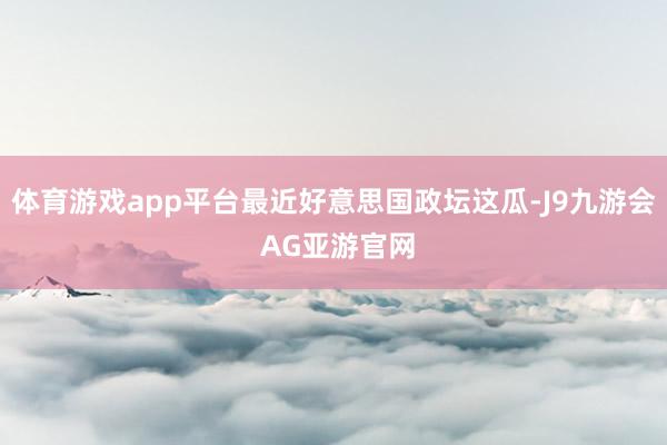 体育游戏app平台最近好意思国政坛这瓜-J9九游会 AG亚游官网