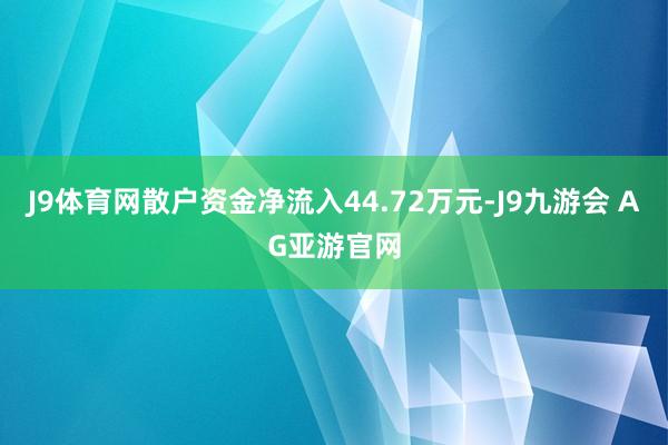 J9体育网散户资金净流入44.72万元-J9九游会 AG亚游官网