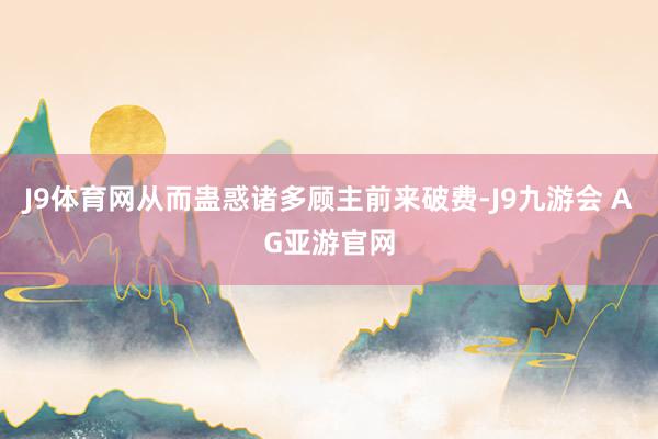 J9体育网从而蛊惑诸多顾主前来破费-J9九游会 AG亚游官网