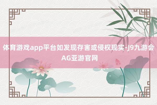 体育游戏app平台如发现存害或侵权现实-J9九游会 AG亚游官网