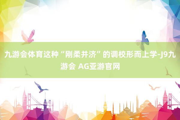 九游会体育这种“刚柔并济”的调校形而上学-J9九游会 AG亚游官网
