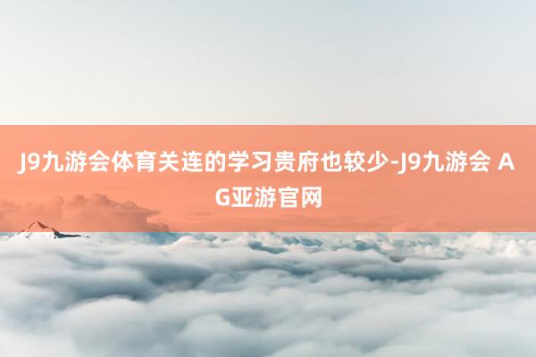 J9九游会体育关连的学习贵府也较少-J9九游会 AG亚游官网