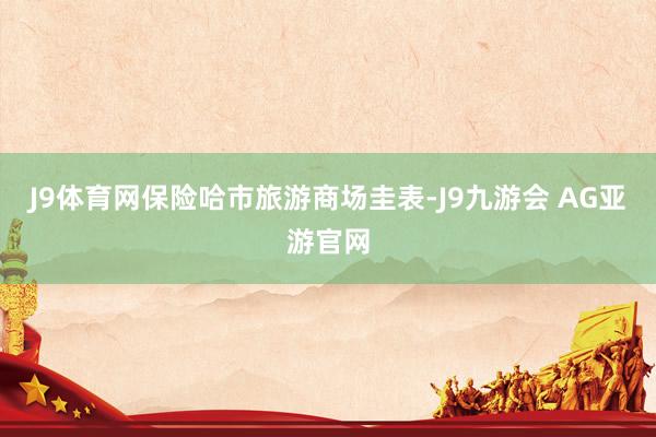 J9体育网保险哈市旅游商场圭表-J9九游会 AG亚游官网
