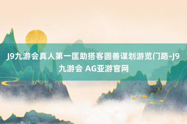 J9九游会真人第一匡助搭客圆善谋划游览门路-J9九游会 AG亚游官网