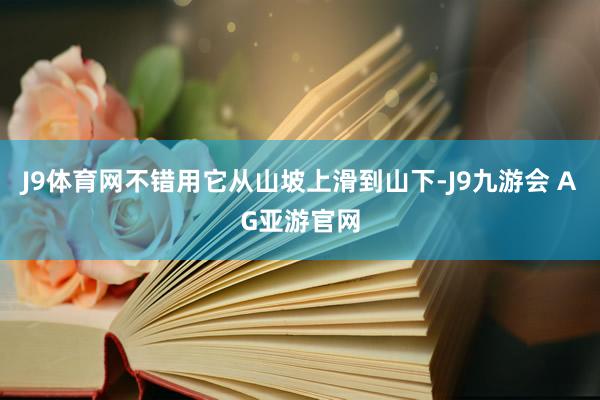 J9体育网不错用它从山坡上滑到山下-J9九游会 AG亚游官网