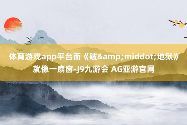 体育游戏app平台而《破&middot;地狱》就像一扇窗-J9九游会 AG亚游官网