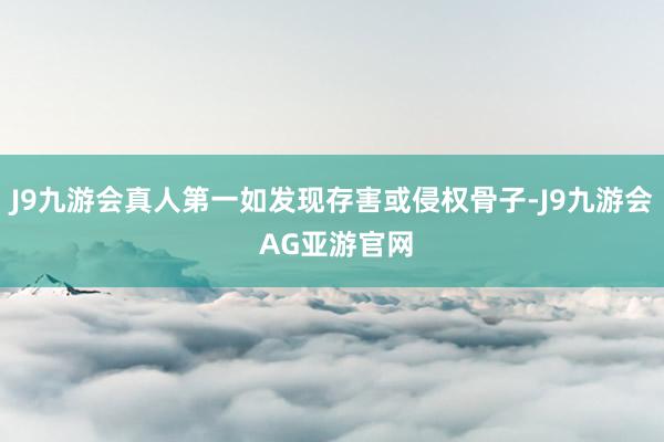 J9九游会真人第一如发现存害或侵权骨子-J9九游会 AG亚游官网