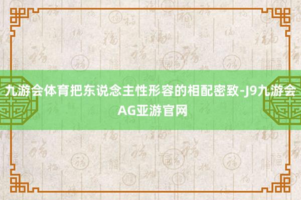 九游会体育把东说念主性形容的相配密致-J9九游会 AG亚游官网