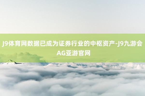 J9体育网数据已成为证券行业的中枢资产-J9九游会 AG亚游官网