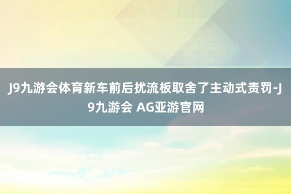 J9九游会体育新车前后扰流板取舍了主动式责罚-J9九游会 AG亚游官网
