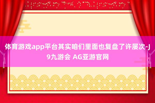 体育游戏app平台其实咱们里面也复盘了许屡次-J9九游会 AG亚游官网
