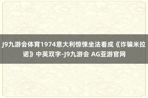 J9九游会体育1974意大利惊悚坐法看成《诈骗米拉诺》中英双字-J9九游会 AG亚游官网