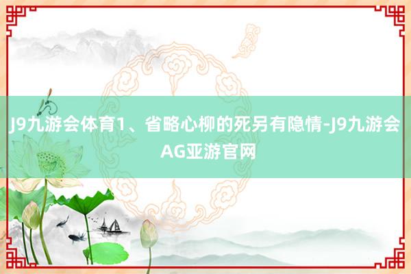 J9九游会体育1、省略心柳的死另有隐情-J9九游会 AG亚游官网